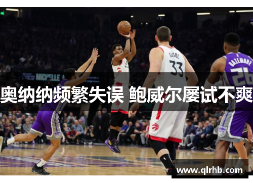 奥纳纳频繁失误 鲍威尔屡试不爽